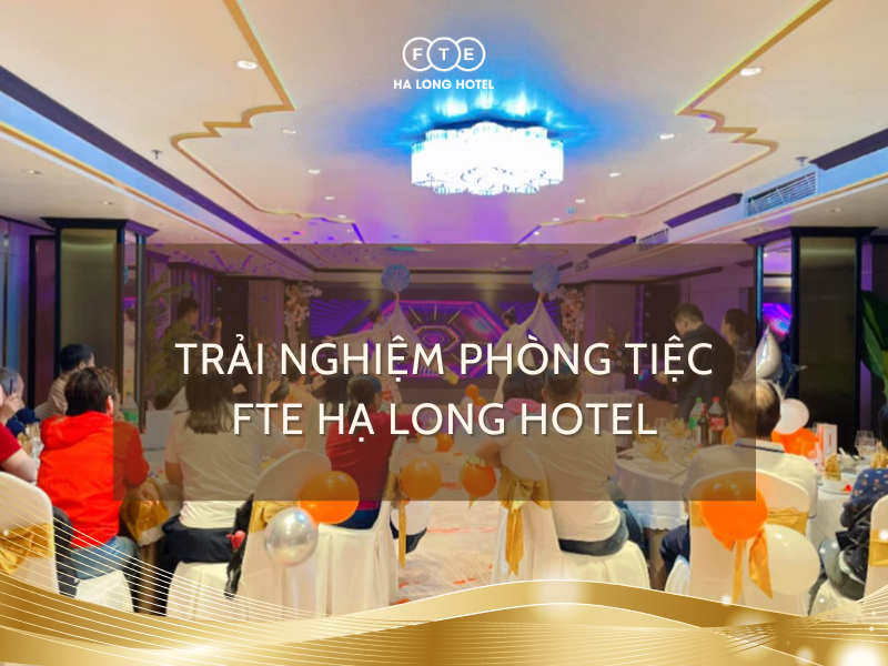 Review trải nghiệm khách hàng khi đặt tiệc tại FTE Hạ Long Hotel